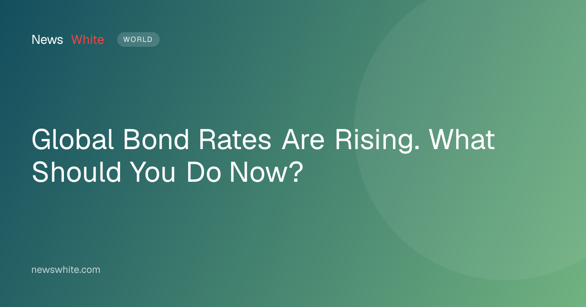 Global Bond Rates Are Rising. What Should You Do Now?